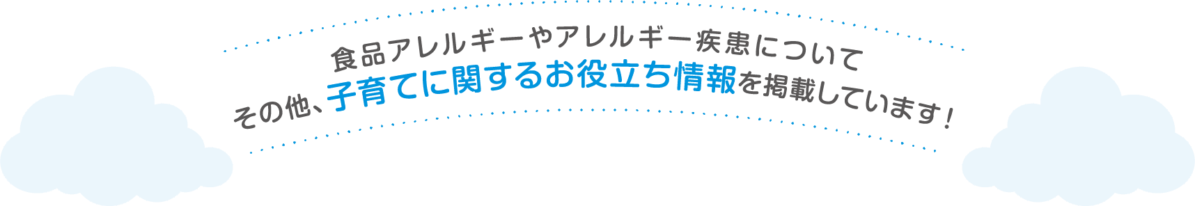 食品アレルギーやアレルギー疾患についてその他、子育てに関するお役立ち情報を掲載しています！